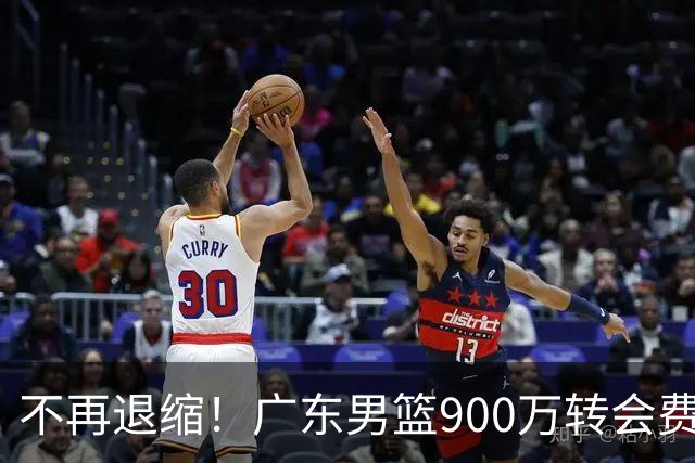 不再退缩！广东男篮900万转会费签下昔日状元内线，杜锋拒绝沉沦